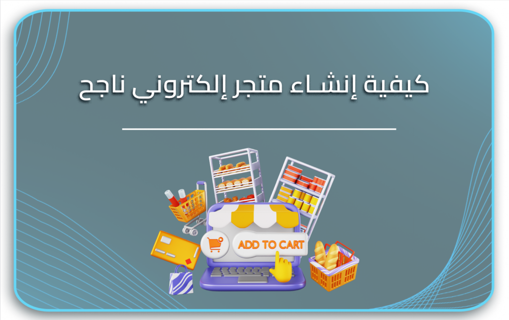 كيفية إنشاء متجر إلكتروني ناجح
