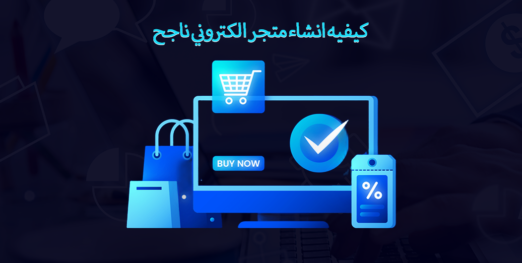 كيفية إنشاء متجر إلكتروني ناجح