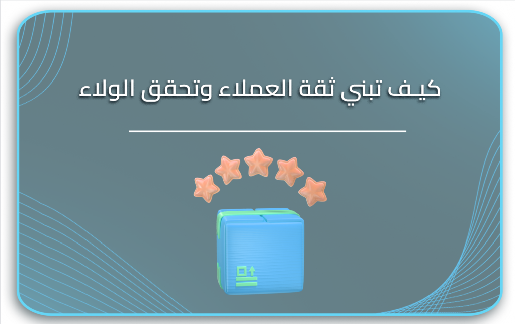 كيف تبني ثقة العملاء وتحقق الولاء