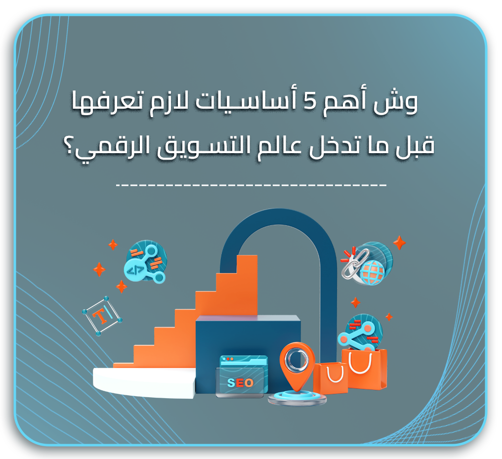 وش أهم 5 أساسيات لازم تعرفها قبل ما تدخل عالم التسويق الرقمي؟