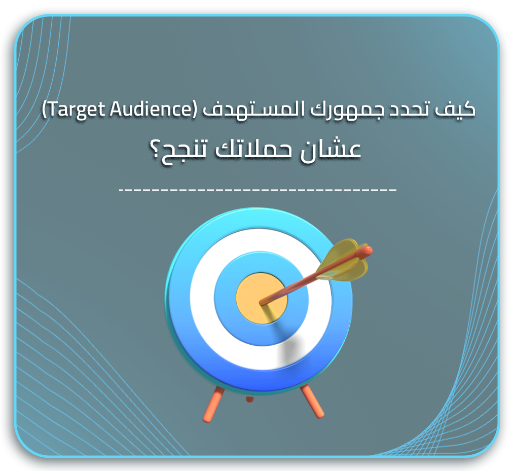 كيف تحدد جمهورك المستهدف (Target Audience) عشان حملاتك تنجح؟