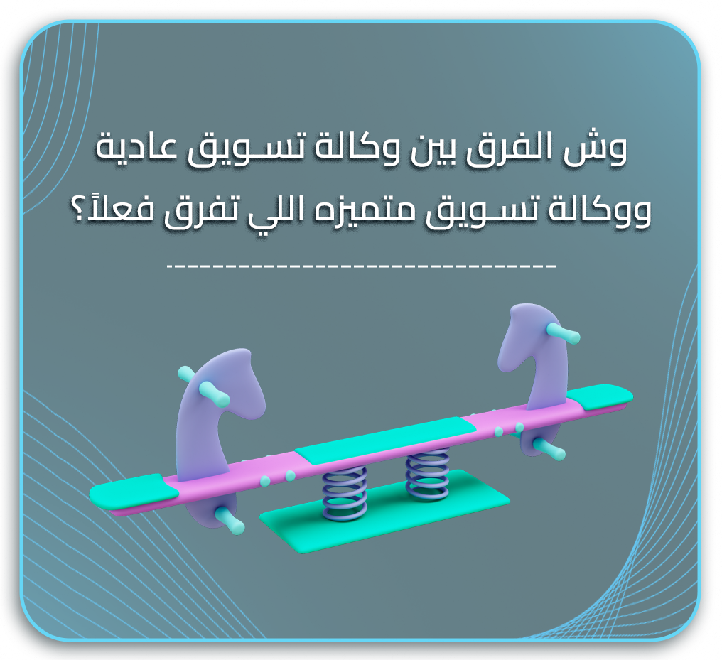 وش الفرق بين وكالة تسويق عادية ووكالة تسويق متميزه اللي تفرق فعلاً؟