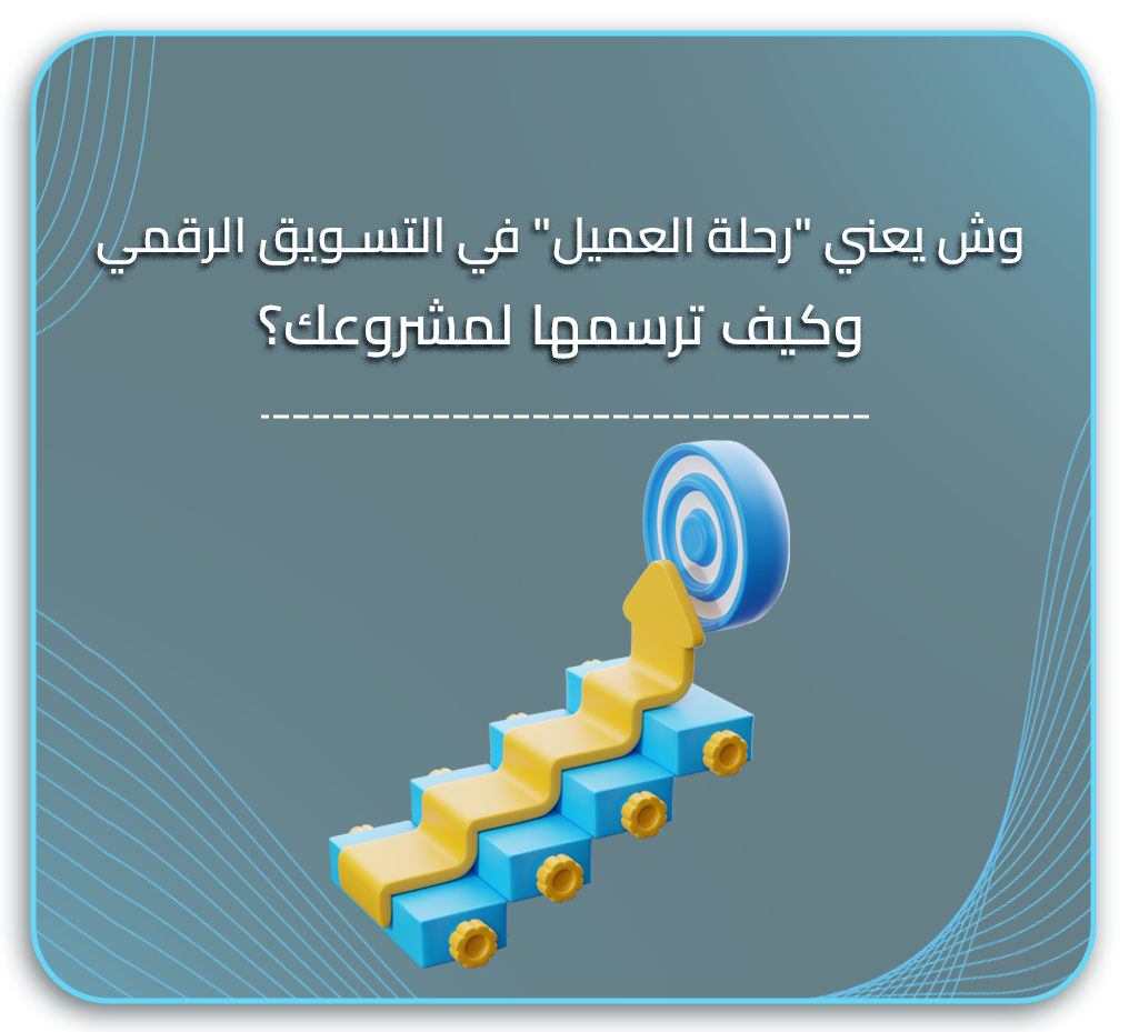 وش يعني “رحلة العميل” في التسويق الرقمي.. وكيف ترسمها لمشروعك؟