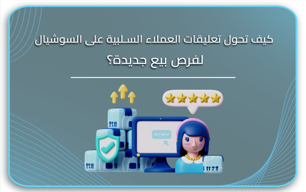 كيف تحول تعليقات العملاء السلبية على السوشيال لفرص بيع جديدة؟