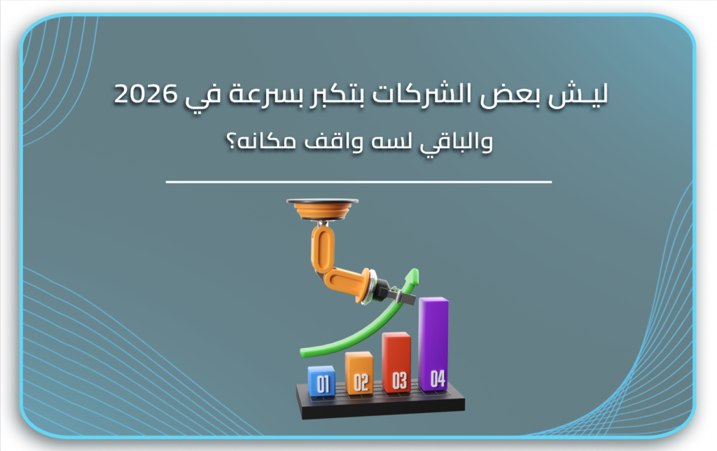 ليش بعض الشركات بتكبر بسرعة في 2026.. والباقي لسه واقف مكانه؟