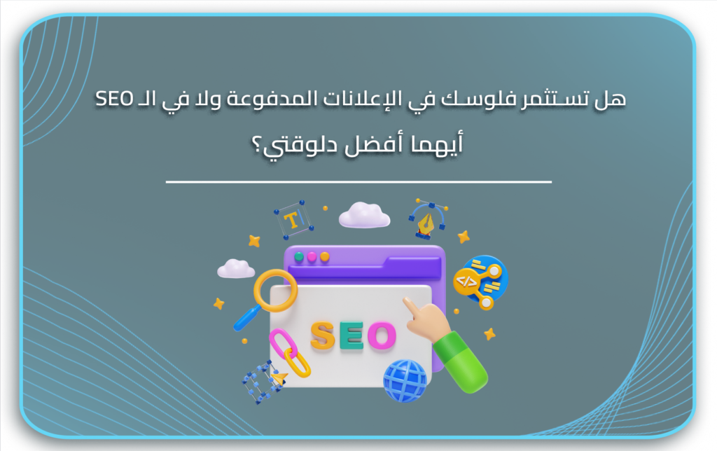 هل تستثمر فلوسك في الإعلانات المدفوعة ولا في الـ SEO.. أيهما أفضل ؟
